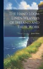 James White The Hand Loom Linen Weavers Of Ireland And Their Work (relié)