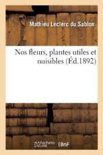 Mathieu Leclerc Du Sablon Nos Fleurs, Plantes Utiles Et Nuisibles (poche)